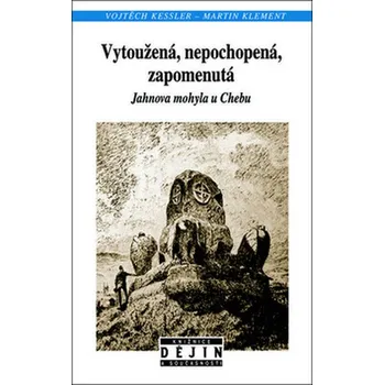 Vytoužená, nepochopená, zapomenutá: Jahnova mohyla u Chebu - Vojtěch Kessler, Martin Klement Vytoužená, nepochopená, zapomenutá: Jahnova mohyla u Chebu - Vojtěch Kessler, Martin Klement