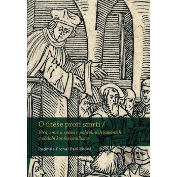 O útěše proti smrti: Víra, smrt a spása v pohřebních kázáních v období konfesionalizace - Radmila Prchal Pavlíčková