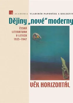 Dějiny nové moderny 3 - Věk horizontál: Česká literatura v letech 1935–1947 - Vladimír Papoušek