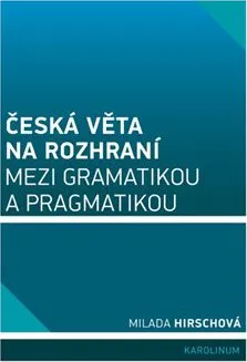 Český jazyk Česká věta na rozhraní mezi gramatikou a pragmatikou - Milada Hirschová