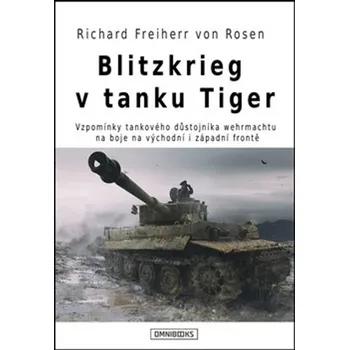 Blitzkrieg v tanku Tiger: Vzpomínky tankového důstojníka wehrmachtu na boje na východní i západní frontě - Richard Freiherr von Rosen