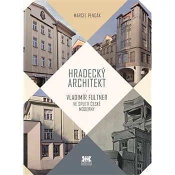 Hradecký architekt: Vladimír Fultner ve spleti české moderny - Marcel Pencák Umění Hradecký architekt: Vladimír Fultner ve spleti české moderny - Marcel Pencák