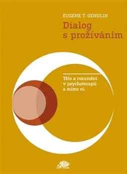 Osobní rozvoj Dialog s prožíváním: Tělo a rozumění v psychoterapii a mimo ni - Eugen T. Gendlin