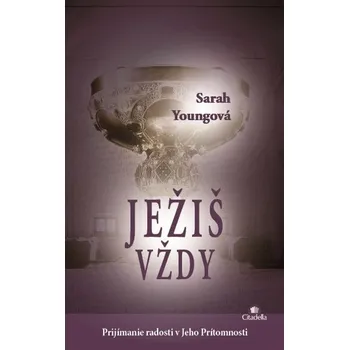 Ježiš vždy: Prijímanie radosti v jeho prítomnosti – Sarah Youngová