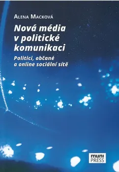 Nová média v politické komunikaci: Politici, občané a online sociální sítě - Alena Macková