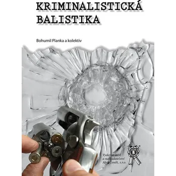 Kriminalistická balistika - Bohumil Planka a kol.