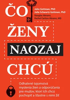 Čo ženy naozaj chcú: Odhalené tajomstvá myslenia žien a odporúčania pre mužov, ktorí ich chcú pochopiť a šťastne s nimi žiť - John Gottman a kol.