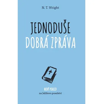 Jednoduše dobrá zpráva: Nový pohled na Ježíšovo poselství - N. T. Wright