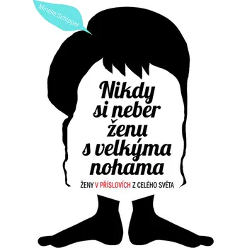 Nikdy si neber ženu s velkýma nohama: Ženy v příslovích z celého světa - Mineke Schipper