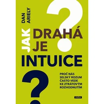 Jak drahá je intuice?: Proč nás selský rozum často vede ke ztrátovým rozhodnutím - Dan Ariely