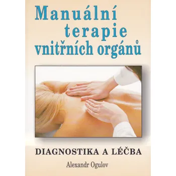 Manuální terapie vnitřních orgánů: Diagnostika a léčba - Alexandr Ogulov