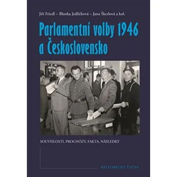 Parlamentní volby 1946 a Československo: Souvislosti, prognózy, fakta, následky - Jiří Friedl a kol.