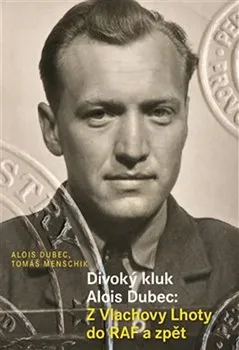 Literární biografie Divoký kluk Alois Dubec: Z Vlachovy Lhoty do RAF a zpět - Alois Dubec, Tomáš Menschik