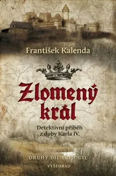 Zlomený král: Detektivní příběh z doby Karla IV. - František Kalenda