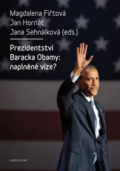 Prezidentství Baracka Obamy: Naplněné vize? - Magdalena Fiřtová, Jan Hornát, Jana Sehnálková Jana