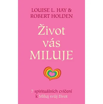 Život vás miluje: 7 spirituálních cvičení k Miluj svůj život – Robert Holden, Louise L. Hay