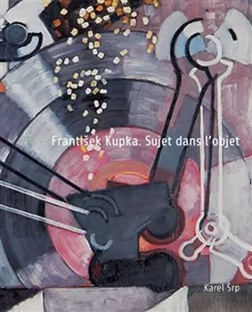 Umění František Kupka: Sujet dans l’objet - Karel Srp