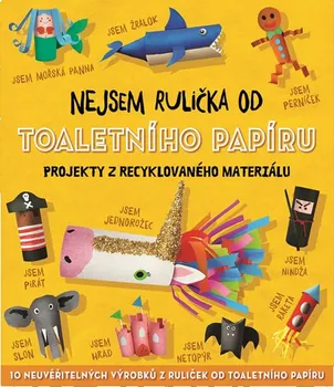 Nejsem rulička od toaletního papíru: Projekty z recyklovaného materiálu