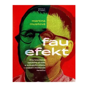 Umění Fau efekt: Vlivy Brechtova epického a zcizujícího efektu v českém moderním herectví - Martina Musilová