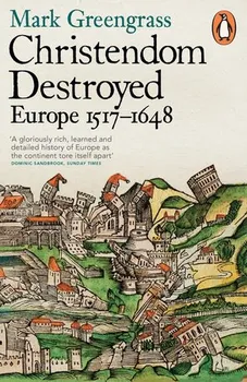 Christendom Destroyed: Europe 1517 - 1648 - Mark Greengrass