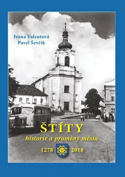 Štíty: historie a proměny města 1278 - 2018 - Ivana Valentová, Pavel Ševčík