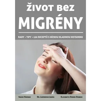 Život bez migrény: Rady, tipy, 150 receptů s nízkou hladinou histaminu - Lawrence Leung, Susan Hannah, Elizabeth Dares-Dobbie