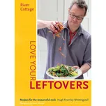 River Cottage Love Your Leftovers: Recipes for the Resourceful Cook - Hugh Fearnley-Whittingstall (EN)
