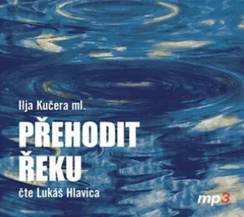 Přehodit řeku - Ilja Kučera (čte Lukáš Hlavica) [CDmp3]