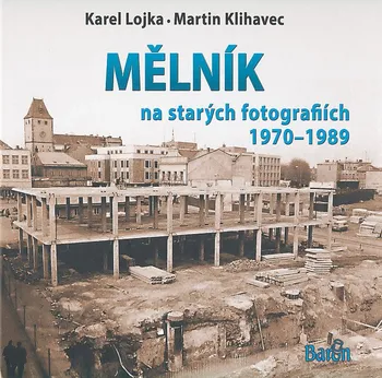 Umění Mělník na starých fotografiích 1970-1989 - Karel Lojka, Martin Klihavec