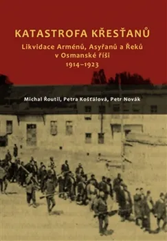 Katastrofa křesťanů: Likvidace Arménů, Asyřanů a Řeků v Osmanské říši v letech 1914-1923 - M. Řoutil, P. Novak, P. Košťálová (2017, pevná)