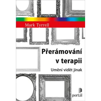 Přerámování v terapii: Umění vidět jinak - Mark Tyrell