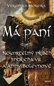 Má paní: Nesmrtelný příběh Jindřicha VIII. a Anny Boleynové - Veronika Moreira (2019)