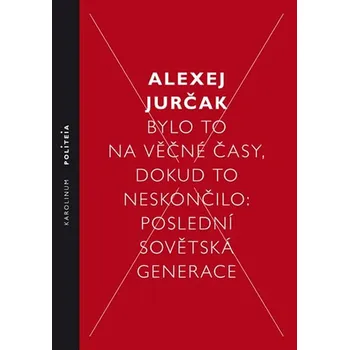 Jurčak Alexej - Bylo to na věčné časy, dokud to neskončilo: Poslední sovětská generace