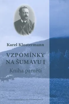 Literární biografie Vzpomínky na Šumavu I.: Kniha pamětí - Karel Klostermann