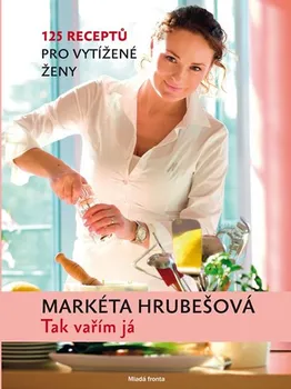 Tak vařím já - 125 receptů pro vytížené ženy - Markéta Hrubešová