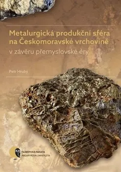 Metalurgická produkční sféra na Českomoravské vrchovině v závěru přemyslovské éry - Petr Hrubý (2019, brožovaná)