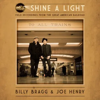 Zahraniční hudba Shine a Light: Field Recordings from the Great American Railroad - Billy Bragg & Joe Henry [CD]