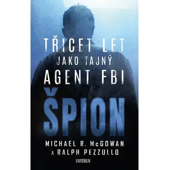 Špion: Třicet let jako tajný agent FBI - Michael R. McGowan, Ralph Pezzullo (2019, pevná)