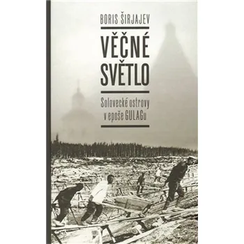 Věčné světlo: Solovecké ostrovy v epoše GULAGu - Boris Širjajev (2011, pevná)