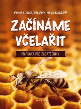 Chovatelství Začínáme včelařit: Příručka pro začátečníky - Jaromír Klanica a kolektiv (2019, brožovaná)