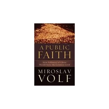 Public Faith '- How Followers of Christ Should Serve the Common Good - Volf, Miroslav