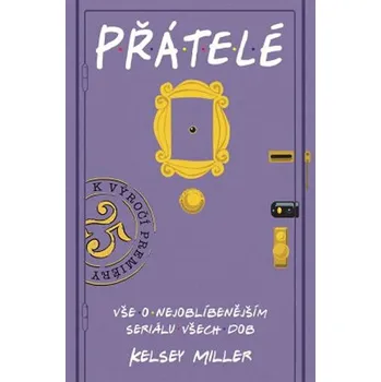 Umění Přátelé: vše o nejoblíbenějším seriálu všech dob - Miller Kelsey (2019, pevná)