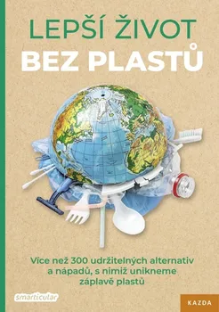 Lepší život bez plastů: Více než 300 udržitelných alternativ a nápadů, s nimiž unikneme záplavě plastů - Tým smarticular.net (2019, brožovaná)