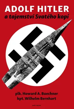 Adolf Hitler a tajemství svatého kopí - Howard A. Buechner, Wilhelm Bernhart (2019, pevná bez přebalu lesklá)