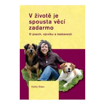 Chovatelství V životě je spousta věcí zadarmo: O psech, výcviku a laskavosti - Kathy Sdao