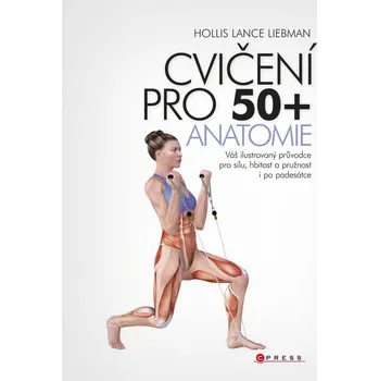 Cvičení pro 50+ Anatomie: Váš ilustrovaný průvodce pro sílu, hbitost a pružnost i po padesátce - Hollis Liebman