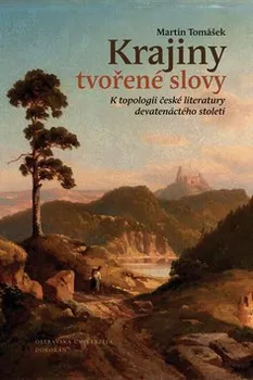 Krajiny tvořené slovy: K topologii české literatury 19. století - Martin Tomášek