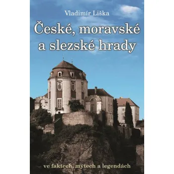 České, moravské a slezské hrady ve faktech, mýtech a legendách - Liška Vladimír