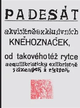 Umění Padesát akvisitněexklusivních kněhoznaček od takovéhotéž rytce aequilibristicky exlibristně sázených i rytých - Josef Váchal