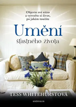 Osobní rozvoj Umění šťastného života: Objevte své nitro a vytvořte si život, po jakém toužíte - Tess Whitehurstová